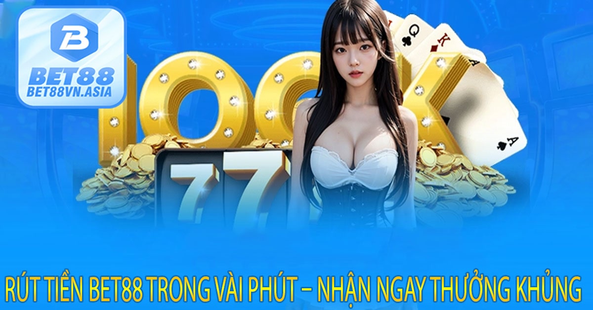 Rút Tiền Bet88 Trong Vài Phút – Nhận Ngay Thưởng Khủng